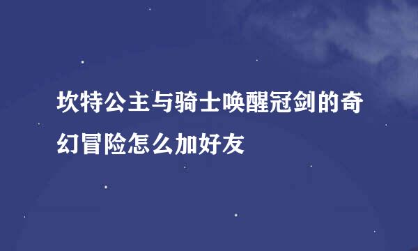 坎特公主与骑士唤醒冠剑的奇幻冒险怎么加好友