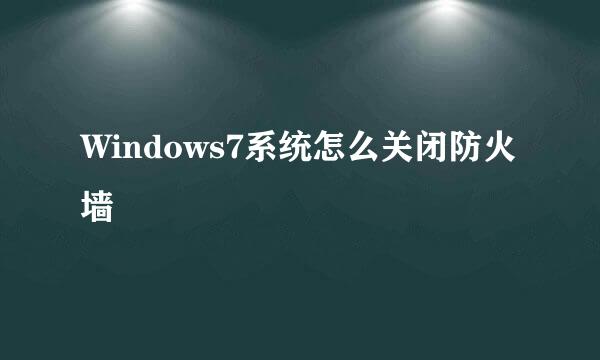 Windows7系统怎么关闭防火墙