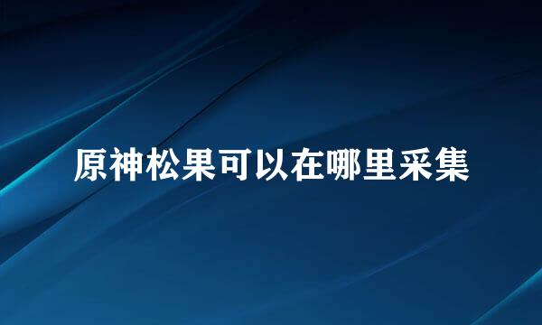 原神松果可以在哪里采集
