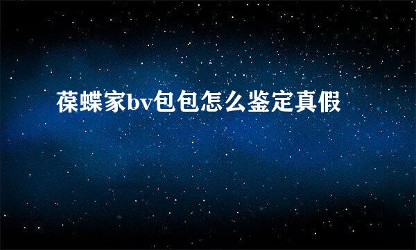 葆蝶家bv包包怎么鉴定真假