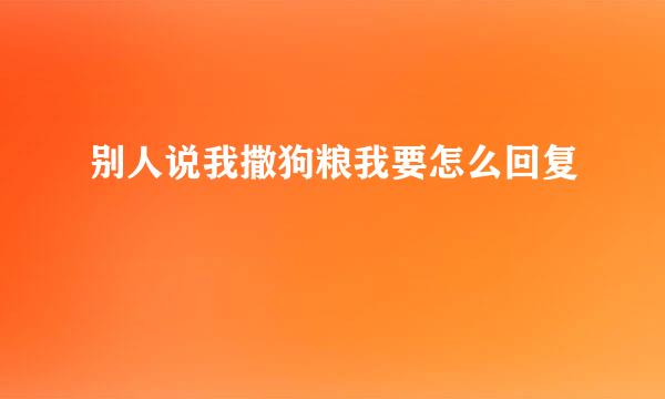别人说我撒狗粮我要怎么回复