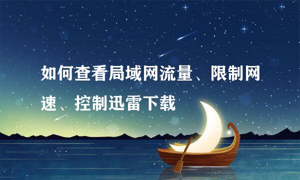 如何查看局域网流量、限制网速、控制迅雷下载