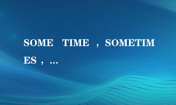 SOME   TIME  ，SOMETIMES ，SOMETIME和SOME   TIMES的区别