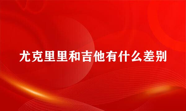 尤克里里和吉他有什么差别