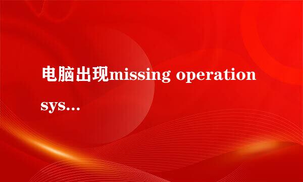 电脑出现missing operation system怎么办