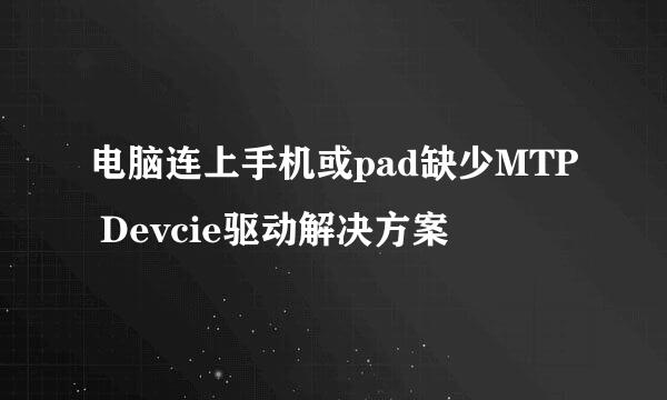 电脑连上手机或pad缺少MTP Devcie驱动解决方案
