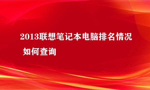 2013联想笔记本电脑排名情况 如何查询