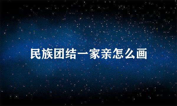 民族团结一家亲怎么画