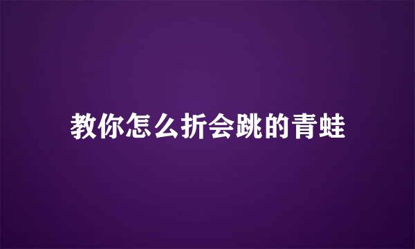 教你怎么折会跳的青蛙