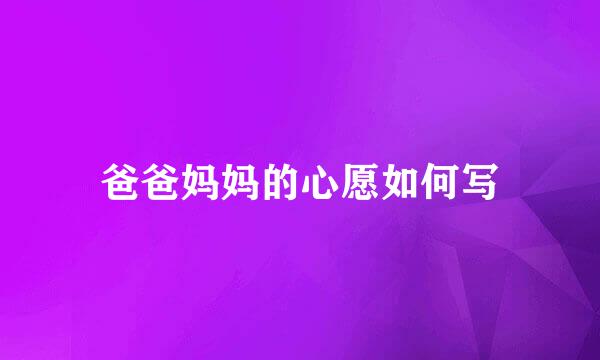 爸爸妈妈的心愿如何写