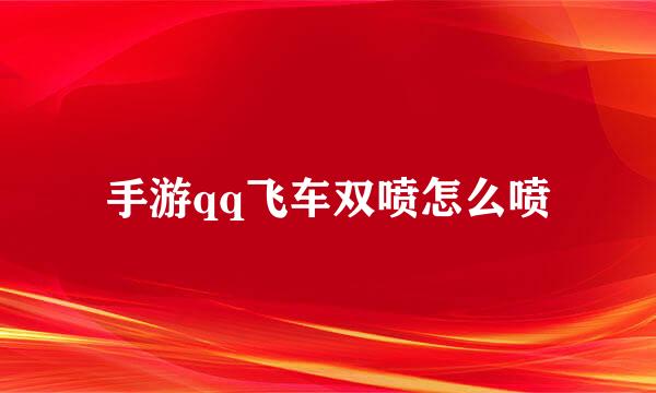 手游qq飞车双喷怎么喷