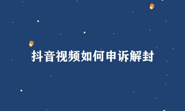 抖音视频如何申诉解封