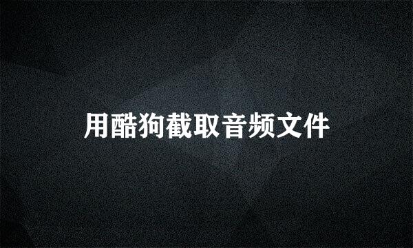 用酷狗截取音频文件