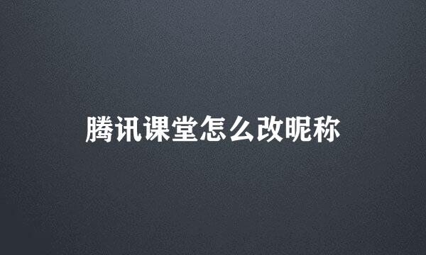 腾讯课堂怎么改昵称