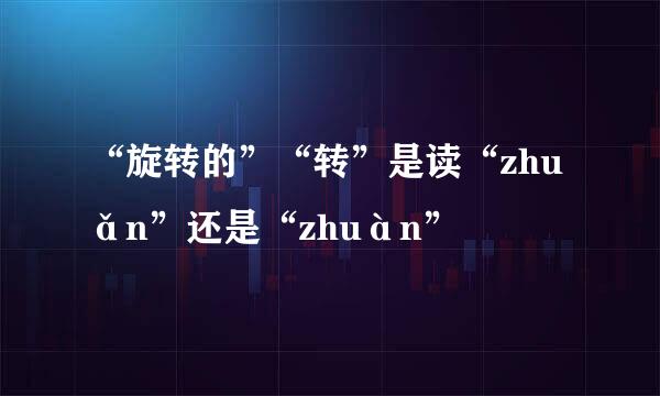 “旋转的”“转”是读“zhuǎn”还是“zhuàn”