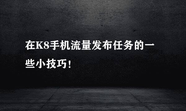 在K8手机流量发布任务的一些小技巧！