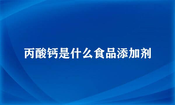 丙酸钙是什么食品添加剂