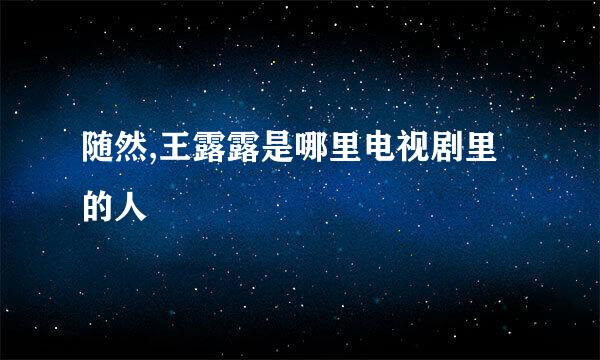 随然,王露露是哪里电视剧里的人