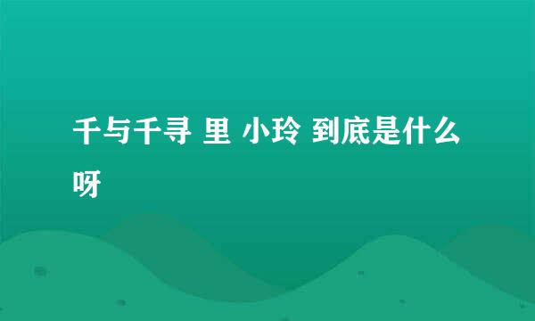 千与千寻 里 小玲 到底是什么呀