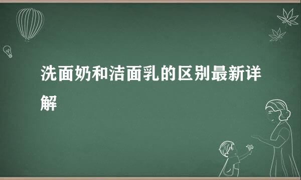 洗面奶和洁面乳的区别最新详解
