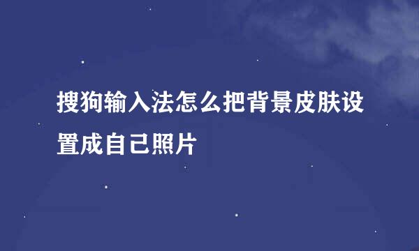 搜狗输入法怎么把背景皮肤设置成自己照片