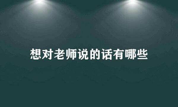 想对老师说的话有哪些