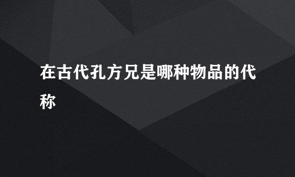 在古代孔方兄是哪种物品的代称