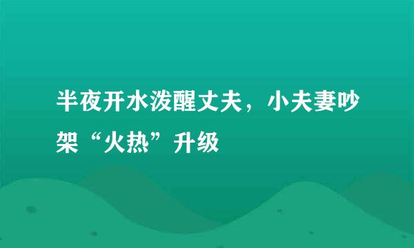 半夜开水泼醒丈夫，小夫妻吵架“火热”升级