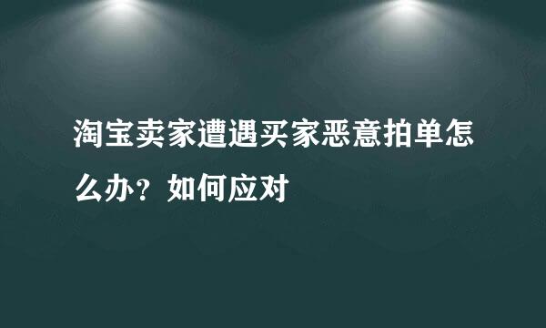 淘宝卖家遭遇买家恶意拍单怎么办？如何应对