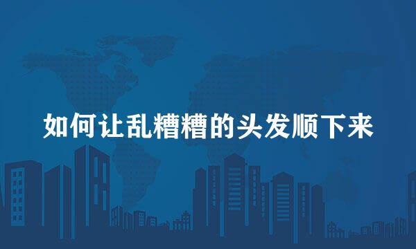 如何让乱糟糟的头发顺下来