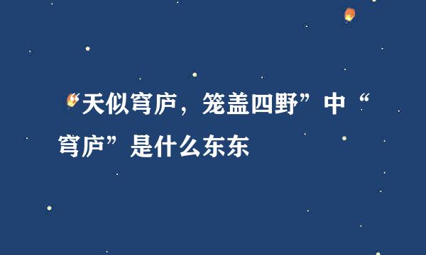 “天似穹庐，笼盖四野”中“穹庐”是什么东东