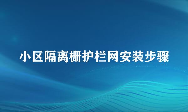 小区隔离栅护栏网安装步骤