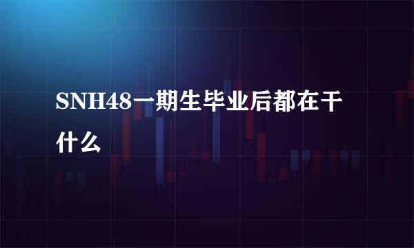 SNH48一期生毕业后都在干什么