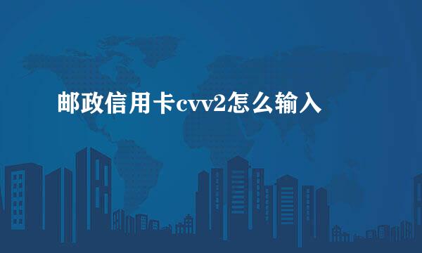 邮政信用卡cvv2怎么输入