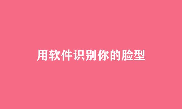 用软件识别你的脸型