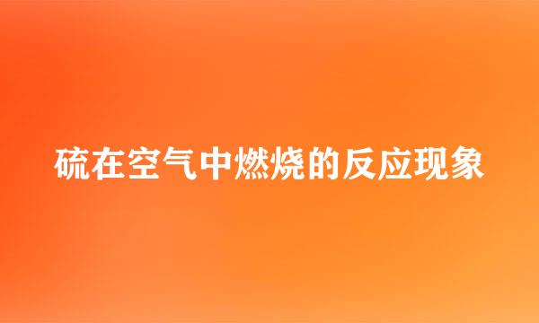 硫在空气中燃烧的反应现象