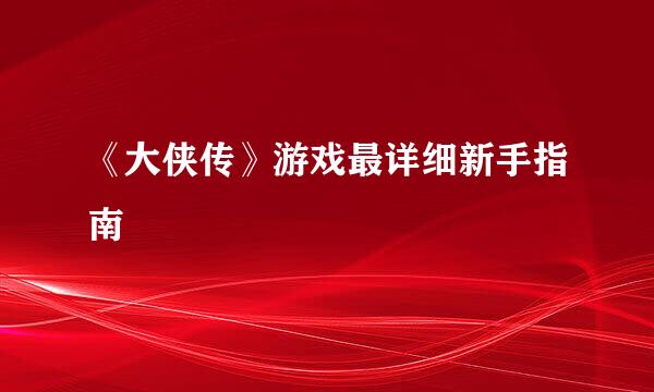 《大侠传》游戏最详细新手指南