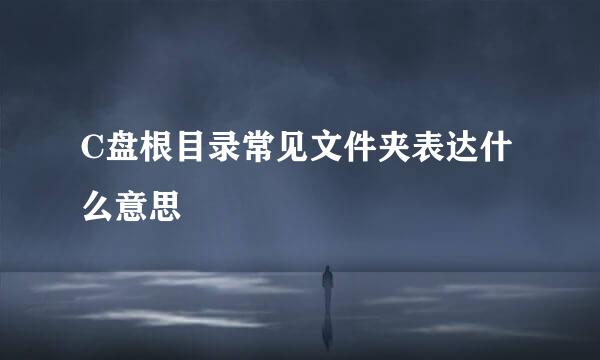 C盘根目录常见文件夹表达什么意思
