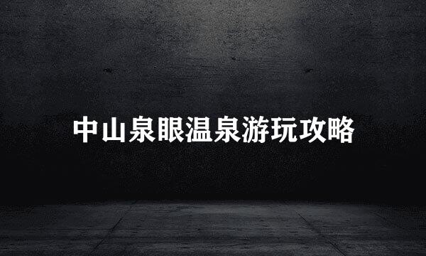 中山泉眼温泉游玩攻略