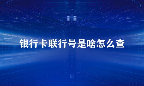 银行卡联行号是啥怎么查