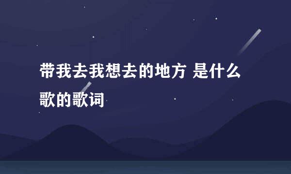 带我去我想去的地方 是什么歌的歌词