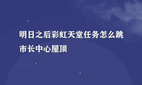 明日之后彩虹天堂任务怎么跳市长中心屋顶
