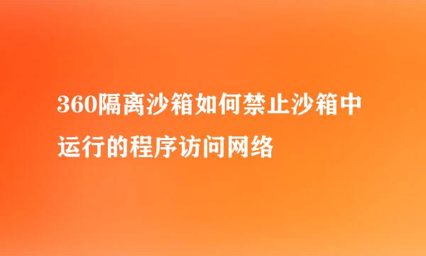 360隔离沙箱如何禁止沙箱中运行的程序访问网络