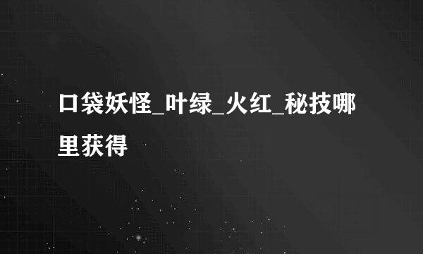 口袋妖怪_叶绿_火红_秘技哪里获得