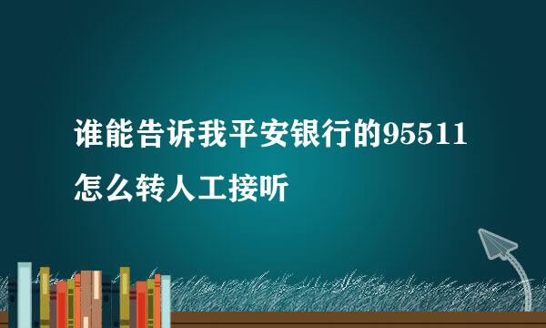 谁能告诉我平安银行的95511怎么转人工接听