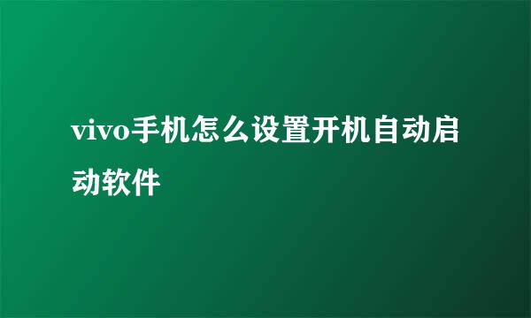 vivo手机怎么设置开机自动启动软件