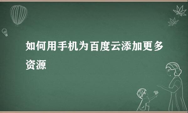 如何用手机为百度云添加更多资源