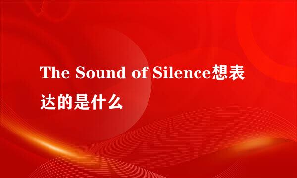 The Sound of Silence想表达的是什么
