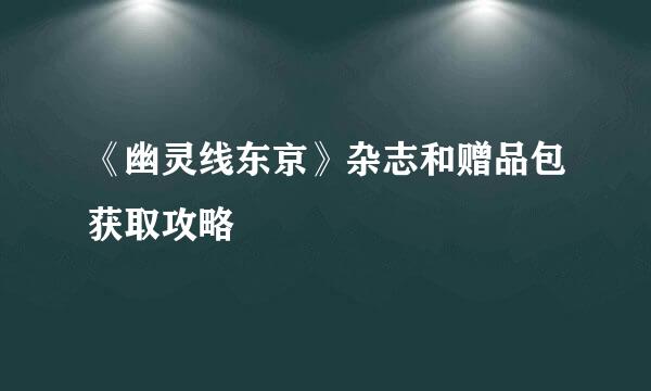 《幽灵线东京》杂志和赠品包获取攻略