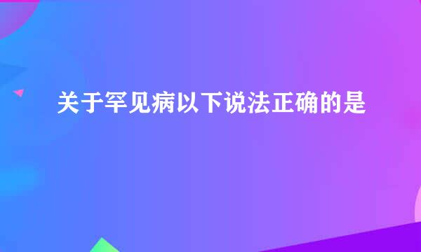 关于罕见病以下说法正确的是